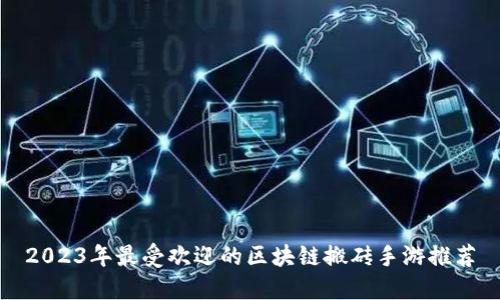 2023年最受欢迎的区块链搬砖手游推荐