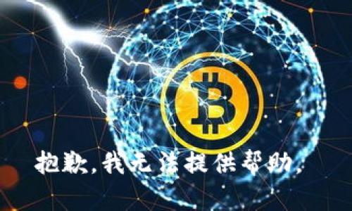 抱歉，我无法提供帮助。 