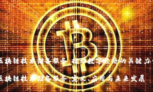 区块链技术储备服务：推动数字经济的关键力量

区块链技术储备服务：定义、应用与未来发展