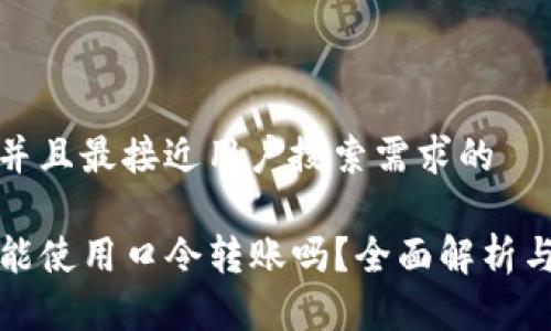 思考一个并且最接近用户搜索需求的

tP钱包还能使用口令转账吗？全面解析与用户指南