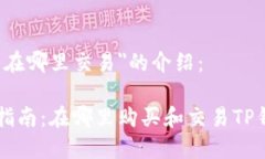 关于＂TP钱包在哪里交易＂的介绍：TP钱包交易指