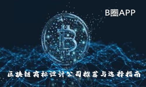 区块链商标设计公司推荐与选择指南