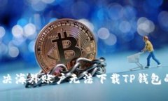 如何解决海外账户无法下载TP钱包的问题？