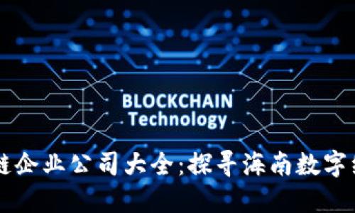海口区块链企业公司大全：探寻海南数字经济新风口