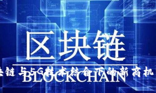 区块链与5G技术结合下的新商机分析