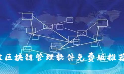 2023年最佳区块链管理软件免费版推荐与使用指南