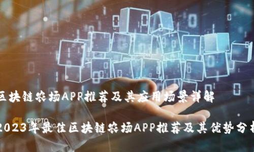 区块链农场APP推荐及其应用场景详解

2023年最佳区块链农场APP推荐及其优势分析