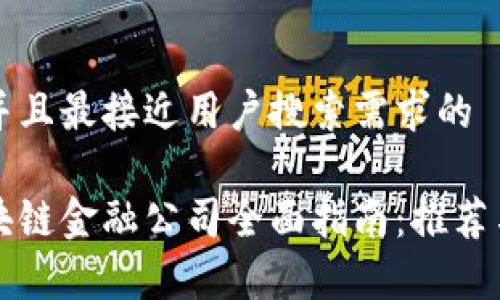 思考一个并且最接近用户搜索需求的

龙岩区区块链金融公司全面指南：推荐与发展前景