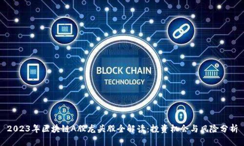 2023年区块链A股龙头股全解读：投资机会与风险分析