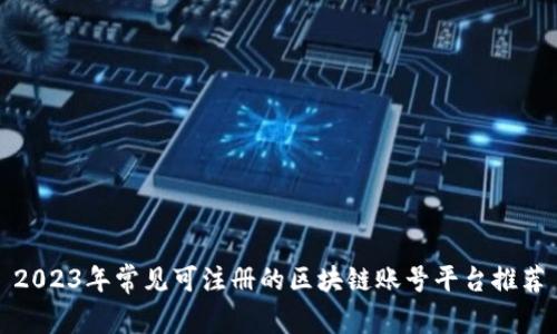 2023年常见可注册的区块链账号平台推荐