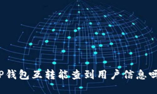 TP钱包互转能查到用户信息吗？