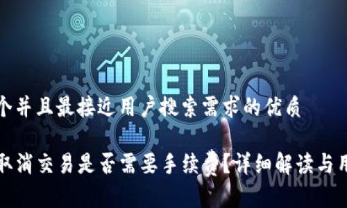 思考一个并且最接近用户搜索需求的优质

TP钱包取消交易是否需要手续费？详细解读与用户指南