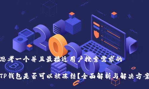 思考一个并且最接近用户搜索需求的

TP钱包是否可以被冻结？全面解析与解决方案