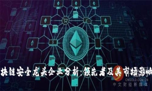 区块链安全龙头企业分析：领先者及其市场影响力