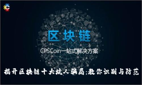 揭开区块链十大坑人骗局：教你识别与防范