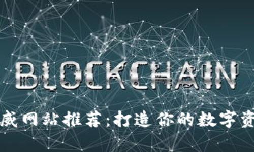 区块链权威网站推荐：打造你的数字资产知识库
