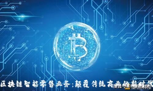   
区块链智能零售业务：颠覆传统商业的新时代