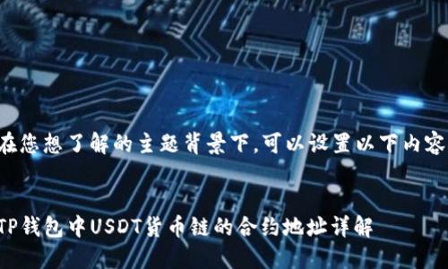 在您想了解的主题背景下，可以设置以下内容。

 
TP钱包中USDT货币链的合约地址详解