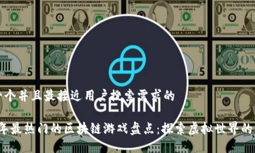 思考一个并且最接近用户搜索需求的

2023年最热门的区块链游戏盘点：探索虚拟世界的新玩法