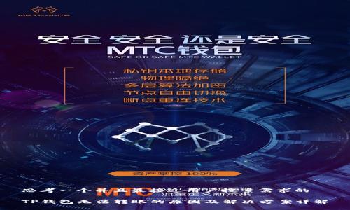 思考一个并且最接近用户搜索需求的

TP钱包无法转账的原因及解决方案详解