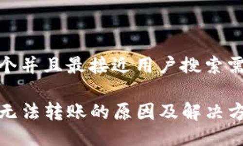 思考一个并且最接近用户搜索需求的

TP钱包无法转账的原因及解决方案详解