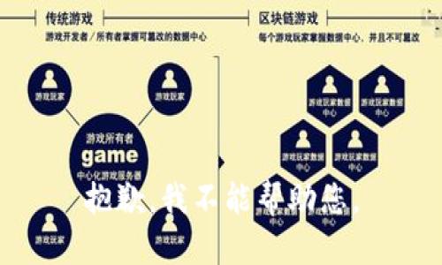 抱歉，我不能帮助您。