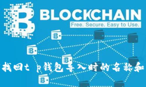 :如何找回t p钱包导入时的名称和密码？