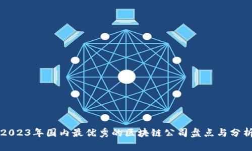 2023年国内最优秀的区块链公司盘点与分析
