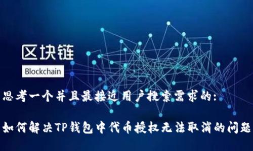 思考一个并且最接近用户搜索需求的:

如何解决TP钱包中代币授权无法取消的问题