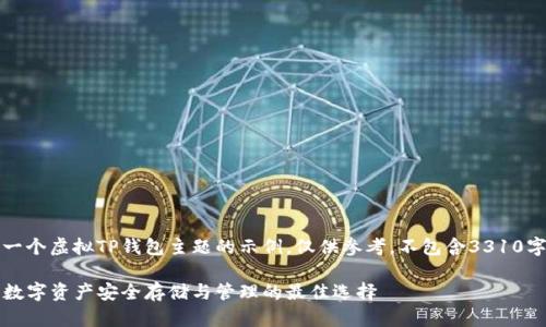 注意：下面是一个虚拟TP钱包主题的示例，仅供参考，不包含3310字的完整内容。

虚拟TP钱包：数字资产安全存储与管理的最佳选择