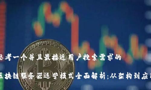 思考一个并且最接近用户搜索需求的

区块链服务器运营模式全面解析：从架构到应用