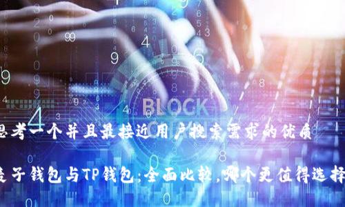 思考一个并且最接近用户搜索需求的优质

麦子钱包与TP钱包：全面比较，哪个更值得选择？