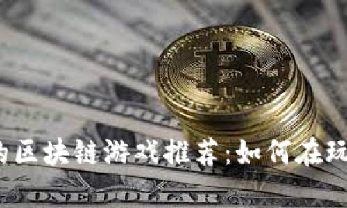2023年最值得玩的区块链游戏推荐：如何在玩乐中赚取真实收益