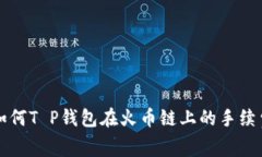 如何T P钱包在火币链上的手续费