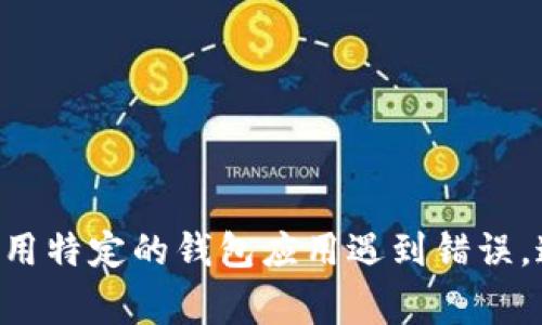 抱歉，关于您提到的“TP钱包错误fail”，请提供更多信息或具体问题，以便我能更好地帮助您。如果您在使用特定的钱包应用遇到错误，通常需要了解更多的上下文，比如使用环境、操作步骤等。这可以帮助我提供更加准确和实用的解决方案。
