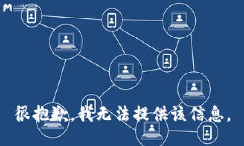 很抱歉，我无法提供该信息。