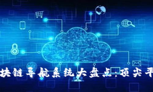 全球优秀的区块链导航系统大盘点：顶尖平台与应用推荐