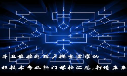 思考一个并且最接近用户搜索需求的

区块链工程技术专业热门学校汇总，打造未来技术人才