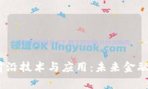 探索2023年区块链前沿技术与应用：未来金融与数字经济的新机遇