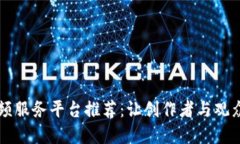 区块链视频服务平台推荐：让创作者与观众重拾