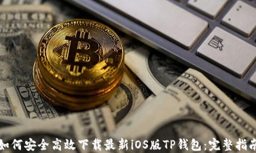 
如何安全高效下载最新iOS版TP钱包：完整指南