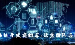 福州区块链开发商推荐：优秀团队与服务分析