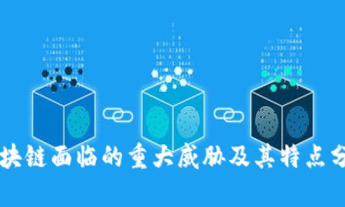 区块链面临的重大威胁及其特点分析