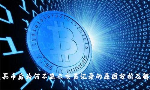 TP钱包买币后为何不显示交易记录的原因分析及解决方案