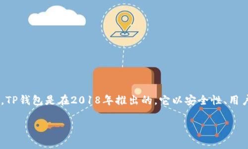 TP钱包（TP Wallet）是一个去中心化的数字资产钱包，主要用于管理和存储各种加密货币。TP钱包是在2018年推出的。它以安全性、用户友好和多链支持为特点，逐渐在区块链技术和加密货币爱好者中赢得了一定的市场份额。

如果你需要更详细的信息或者对TP钱包的功能、使用方式等有兴趣，欢迎提问！