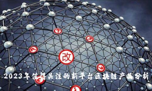 2023年值得关注的新平台区块链产品分析