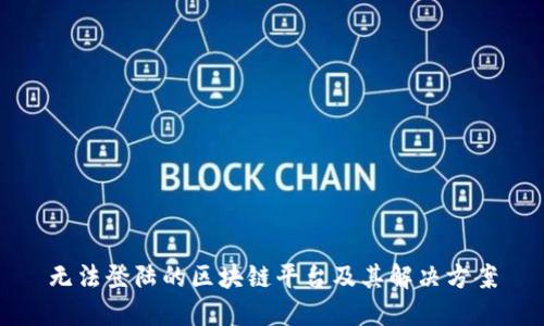 无法登陆的区块链平台及其解决方案