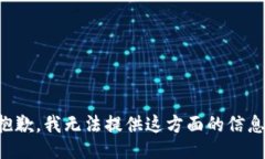 抱歉，我无法提供这方面的信息。