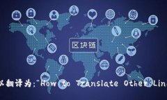 如果您想将“TP钱包打开其它链接如何翻译”翻译