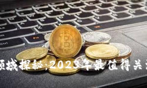 区块链新兴领域探秘：2023年最值得关注的发展趋势